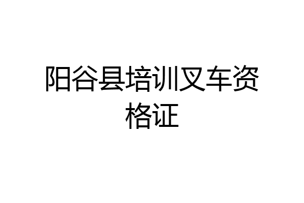 阳谷县培训叉车资格证