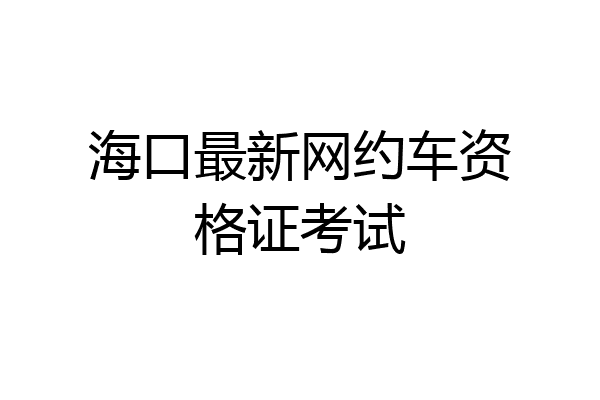 海口最新网约车资格证考试