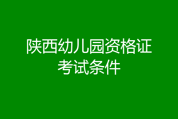 陕西幼儿园资格证考试条件