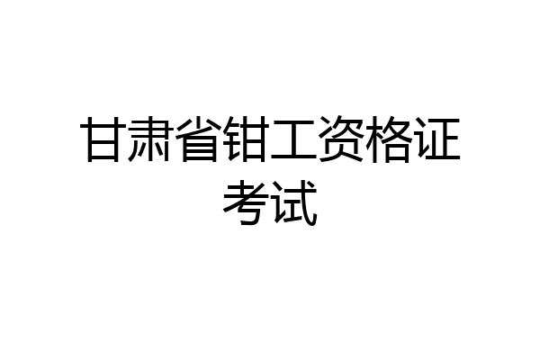 甘肃省钳工资格证考试