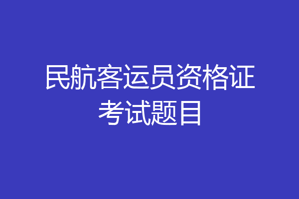 民航客运员资格证考试题目