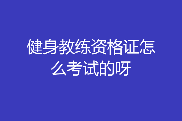 健身教练资格证怎么考试的呀