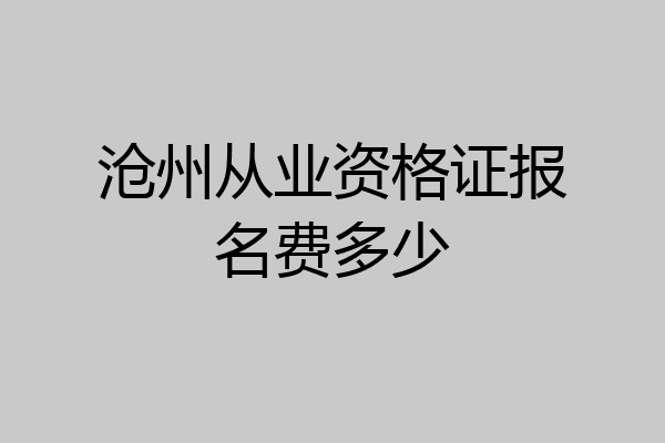 沧州从业资格证报名费多少