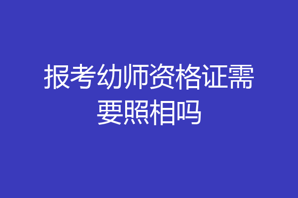 报考幼师资格证需要照相吗