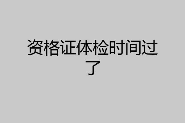 资格证体检时间过了