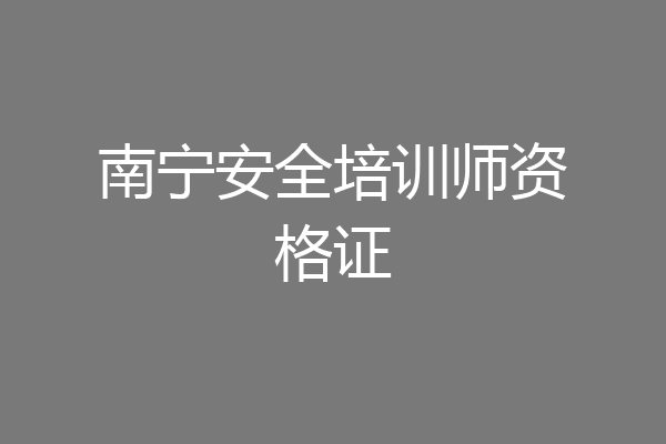 南宁安全培训师资格证