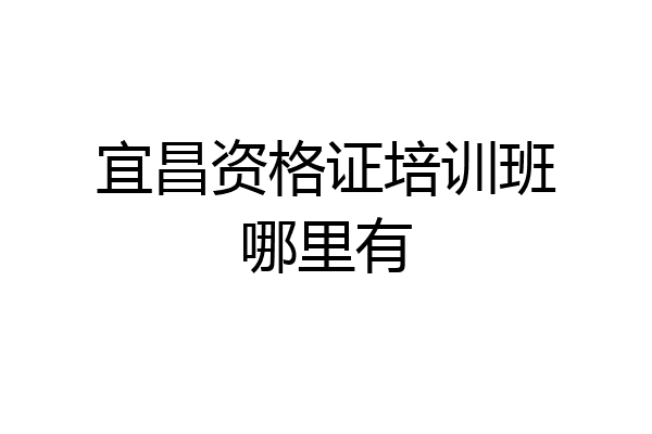 宜昌资格证培训班哪里有