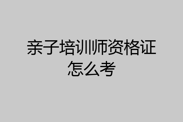 亲子培训师资格证怎么考