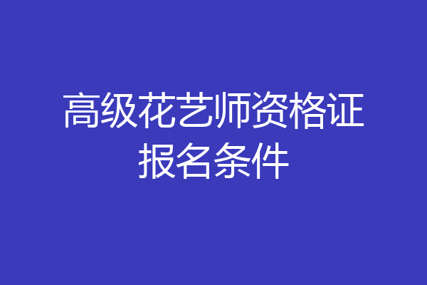 高级花艺师资格证报名条件