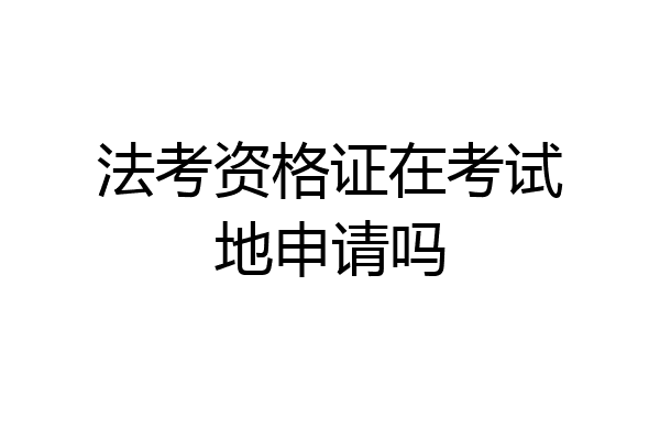 法考资格证在考试地申请吗