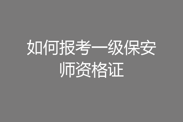 如何报考一级保安师资格证