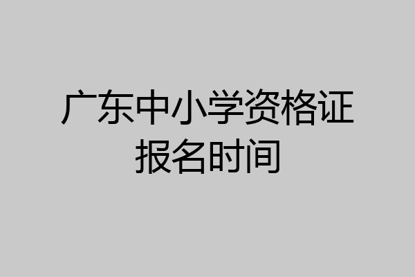 广东中小学资格证报名时间