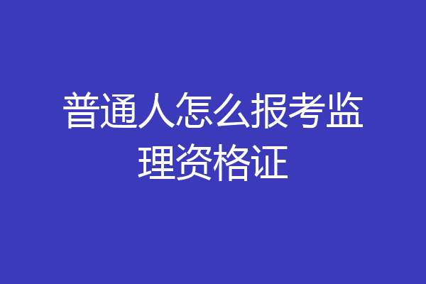 普通人怎么报考监理资格证