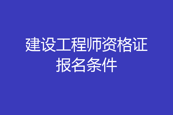 建设工程师资格证报名条件