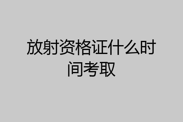 放射资格证什么时间考取