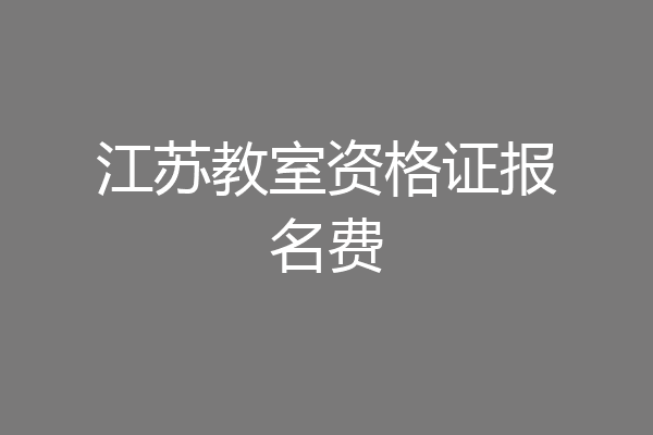 江苏教室资格证报名费