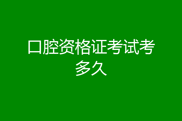 口腔资格证考试考多久