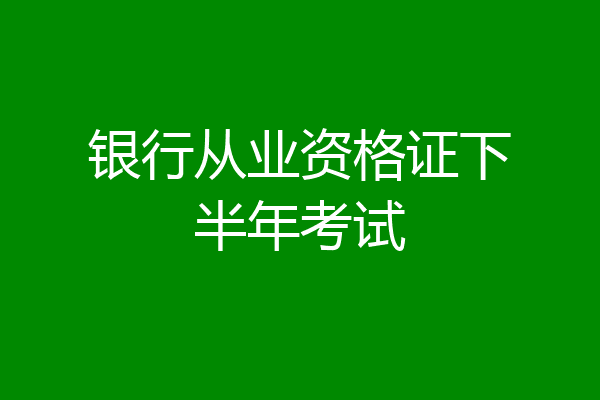 银行从业资格证下半年考试
