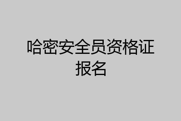 哈密安全员资格证报名