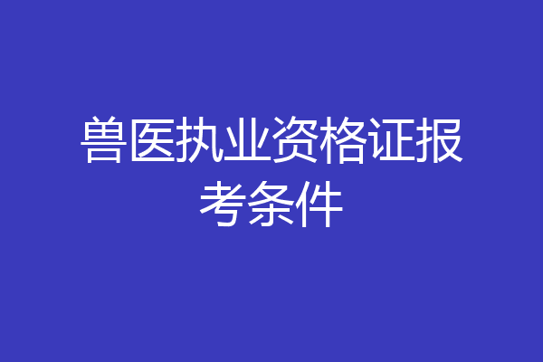 兽医执业资格证报考条件