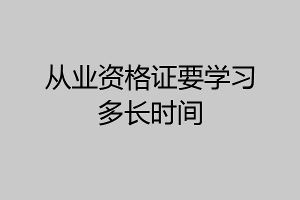 从业资格证要学习多长时间