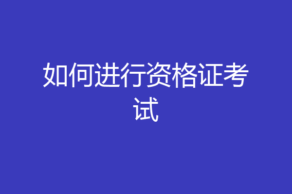如何进行资格证考试