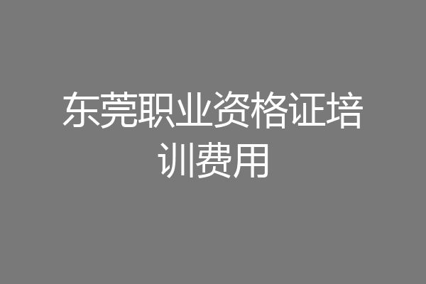 东莞职业资格证培训费用