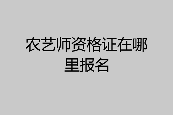 农艺师资格证在哪里报名