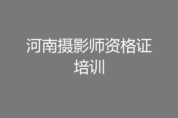 河南摄影师资格证培训