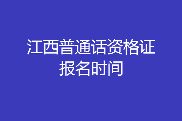 江西普通话资格证报名时间