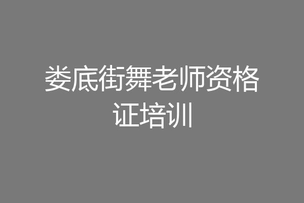 娄底街舞老师资格证培训