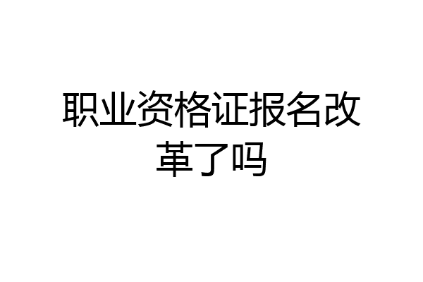 职业资格证报名改革了吗