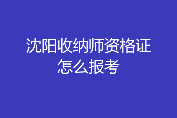 沈阳收纳师资格证怎么报考