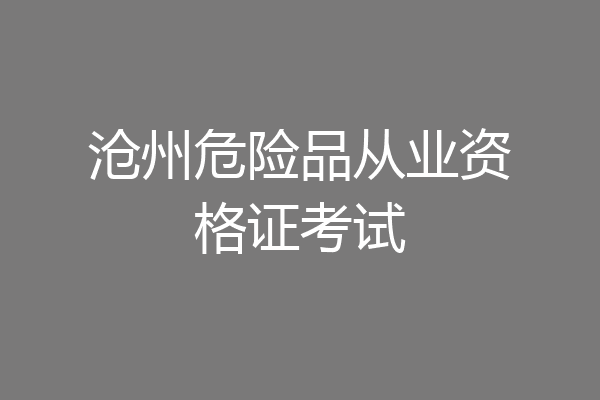 沧州危险品从业资格证考试