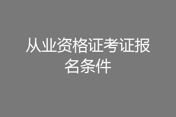 从业资格证考证报名条件