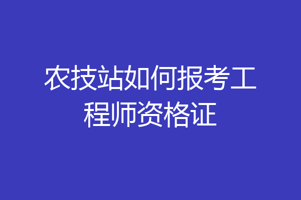 农技站如何报考工程师资格证