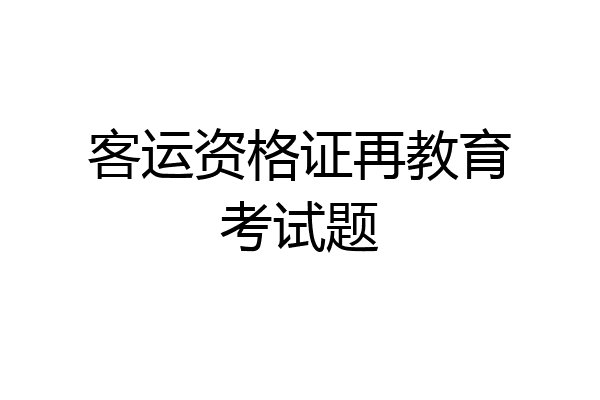 客运资格证再教育考试题