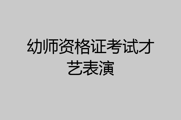 幼师资格证考试才艺表演