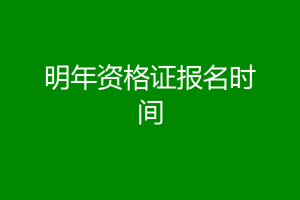 明年资格证报名时间