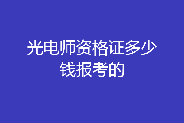 光电师资格证多少钱报考的