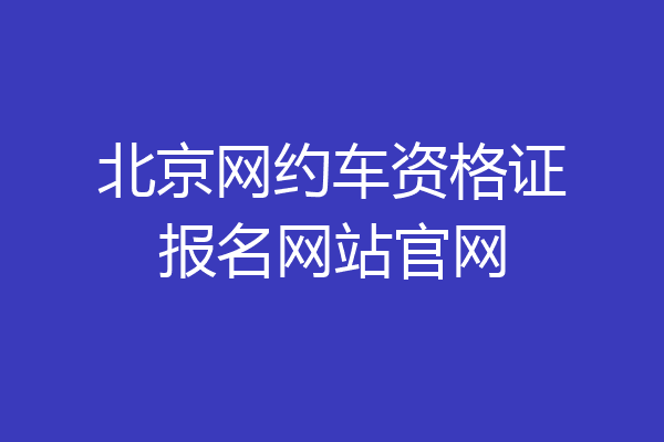 北京网约车资格证报名网站官网