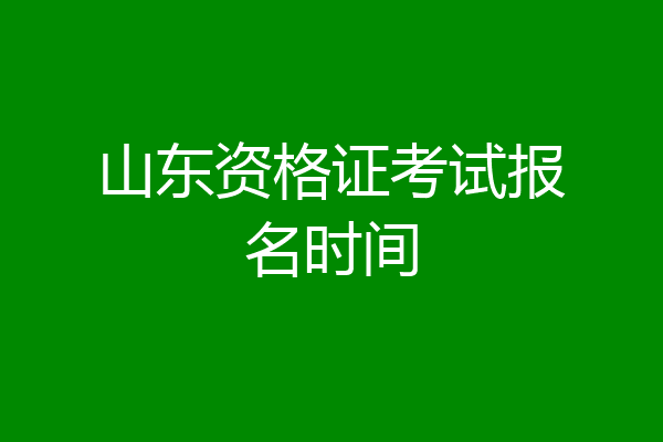 山东资格证考试报名时间