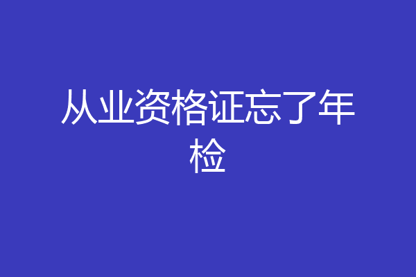 从业资格证忘了年检