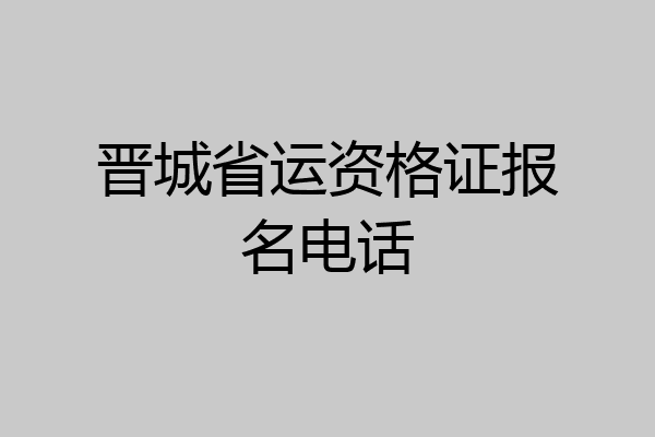 晋城省运资格证报名电话