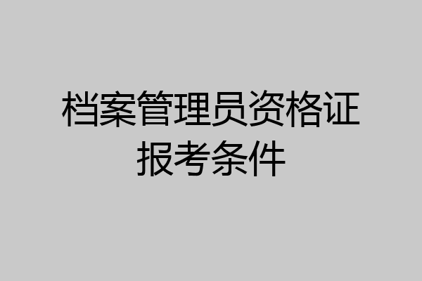 档案管理员资格证报考条件