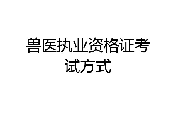 兽医执业资格证考试方式