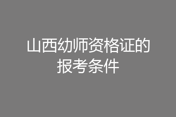 山西幼师资格证的报考条件