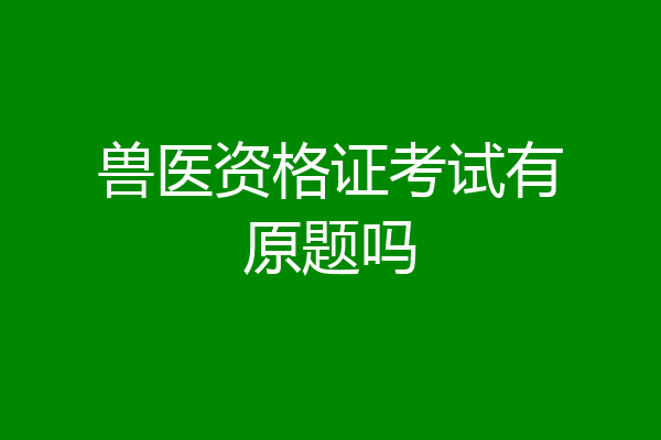 兽医资格证考试有原题吗