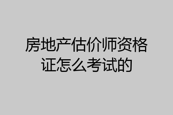 房地产估价师资格证怎么考试的