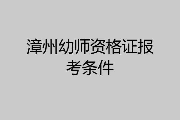 漳州幼师资格证报考条件